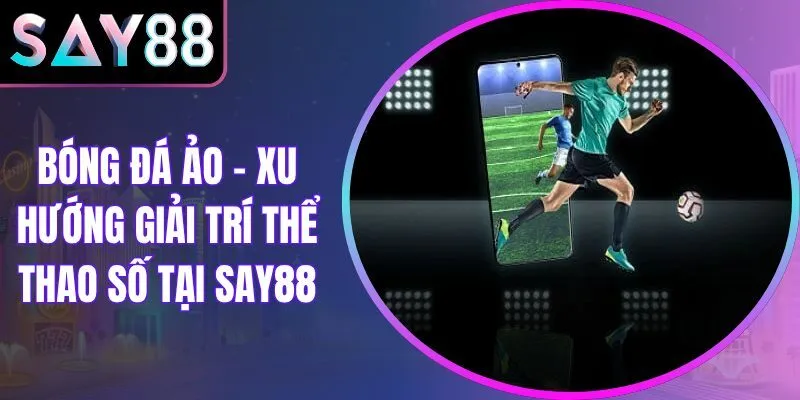Bóng Đá Ảo – Xu Hướng Giải Trí Thể Thao Số Tại Say88